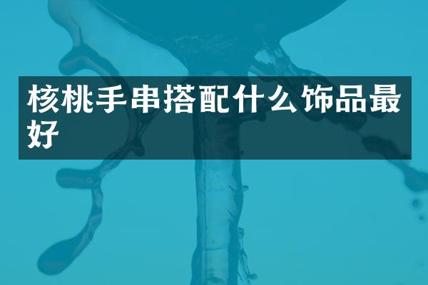 核桃手串搭配什么饰品最好