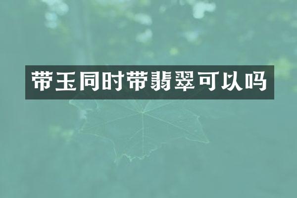 带玉同时带翡翠可以吗