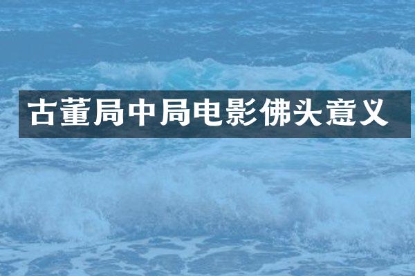 古董局中局电影佛头意义