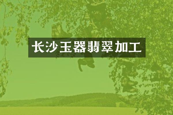 长沙玉器翡翠加工