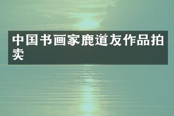 中国书画家鹿道友作品拍卖