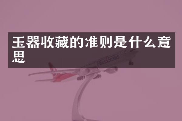玉器收藏的准则是什么意思