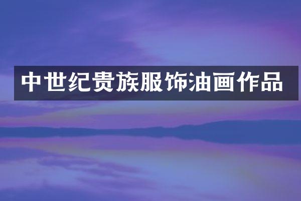 中世纪贵族服饰油画作品