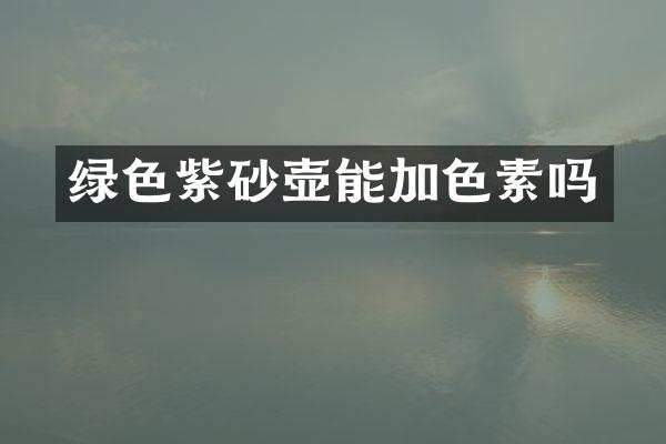 绿色紫砂壶能加色素吗