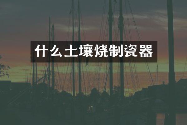 什么土壤烧制瓷器