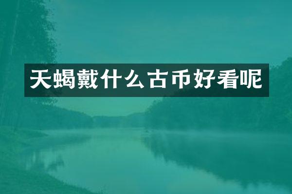 天蝎戴什么古币好看呢