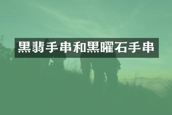 黑翡手串和黑曜石手串