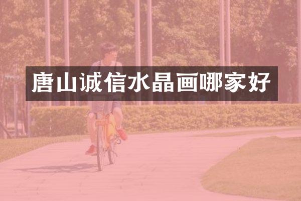 唐山诚信水晶画哪家好