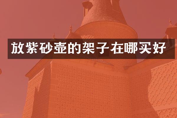 放紫砂壶的架子在哪买好