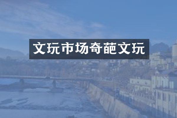 文玩市场奇葩文玩