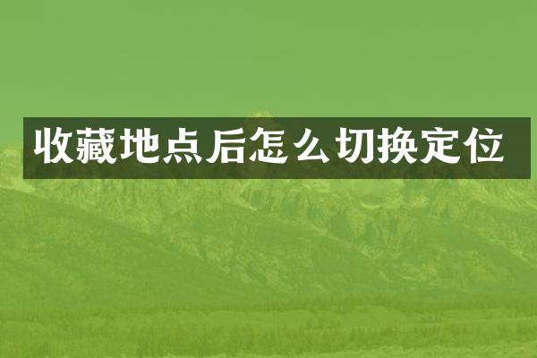 收藏地点后怎么切换定位