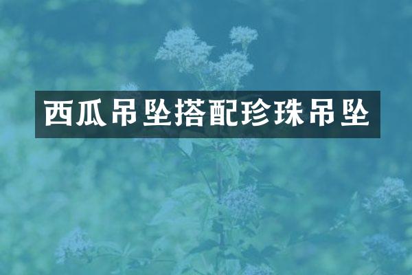 西瓜吊坠搭配珍珠吊坠