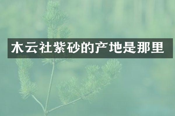 木云社紫砂的产地是那里