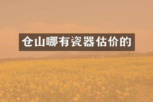 仓山哪有瓷器估价的