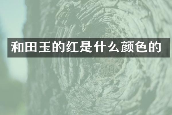 和田玉的红是什么颜色的