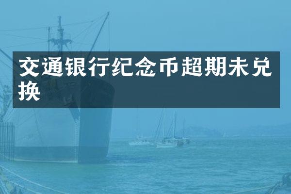 交通银行纪念币超期未兑换