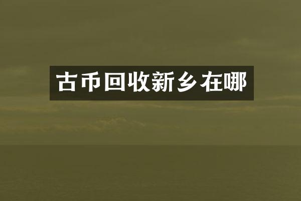古币回收新乡在哪