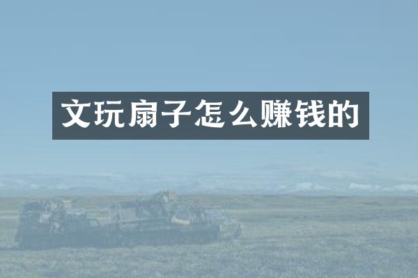 文玩扇子怎么赚钱的