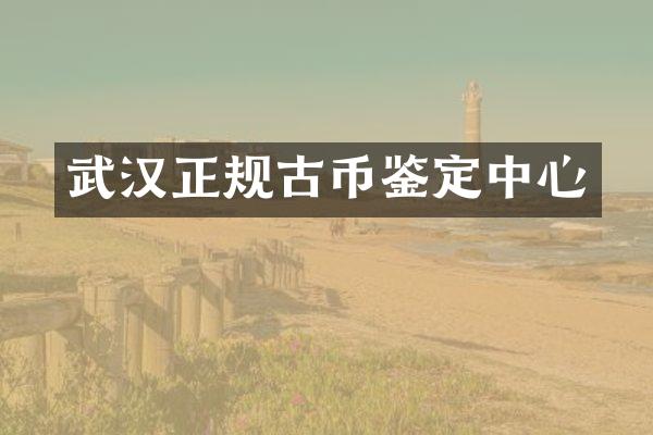 武汉正规古币鉴定中心