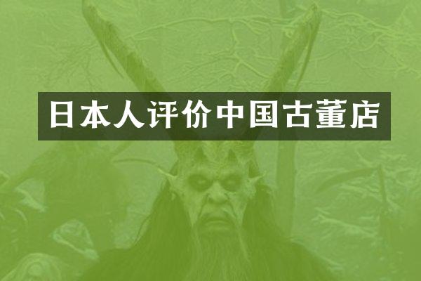日本人评价中国古董店