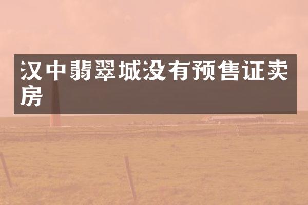 汉中翡翠城没有预售证卖房