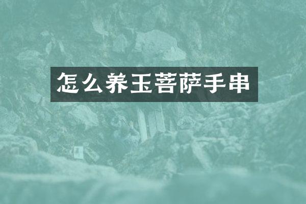 怎么养玉菩萨手串