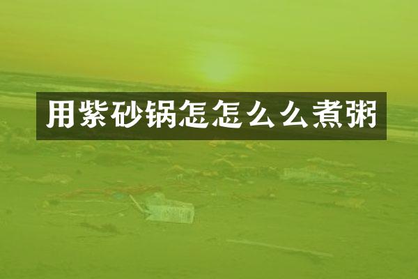 用紫砂锅怎怎么么煮粥