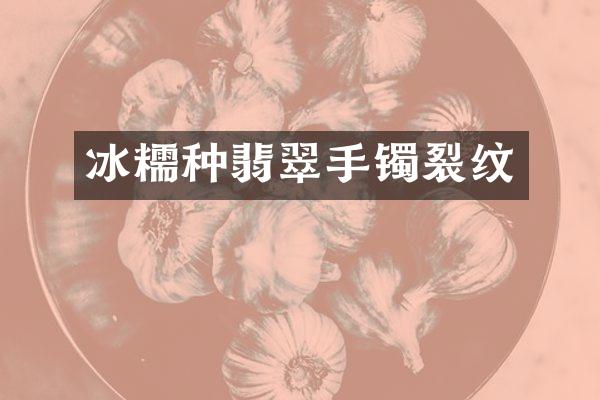 冰糯种翡翠手镯裂纹