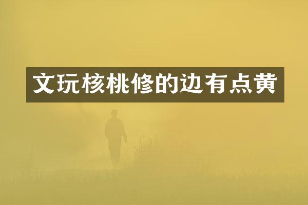 文玩核桃修的边有点黄