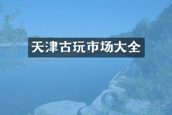 天津古玩市场大全