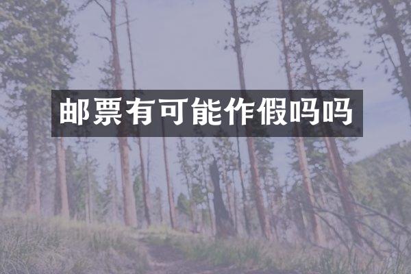 邮票有可能作假吗吗