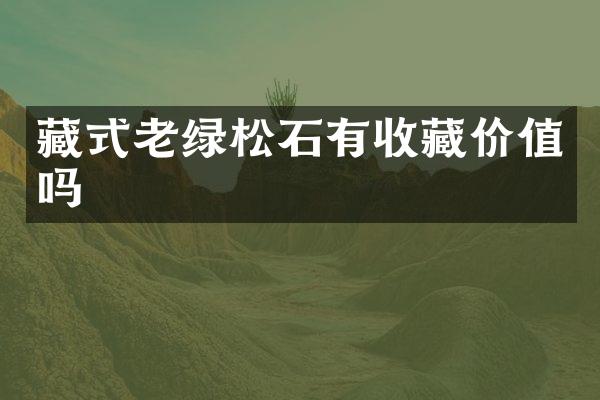 藏式老绿松石有收藏价值吗