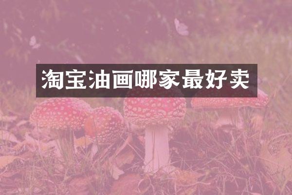 淘宝油画哪家最好卖