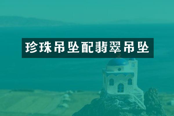珍珠吊坠配翡翠吊坠