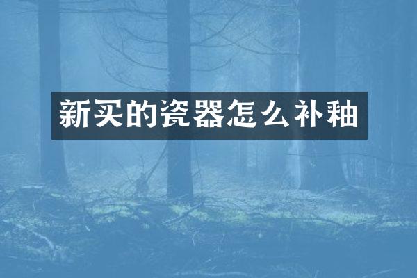 新买的瓷器怎么补釉