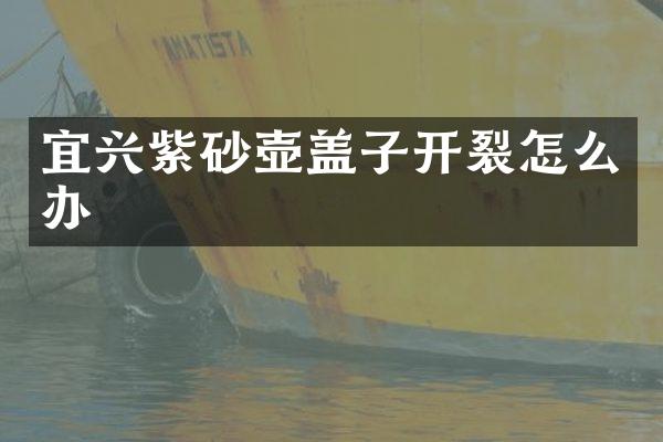 宜兴紫砂壶盖子开裂怎么办