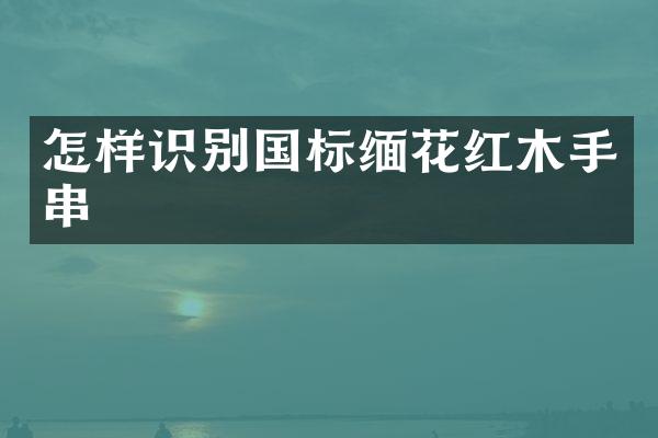 怎样识别国标缅花红木手串