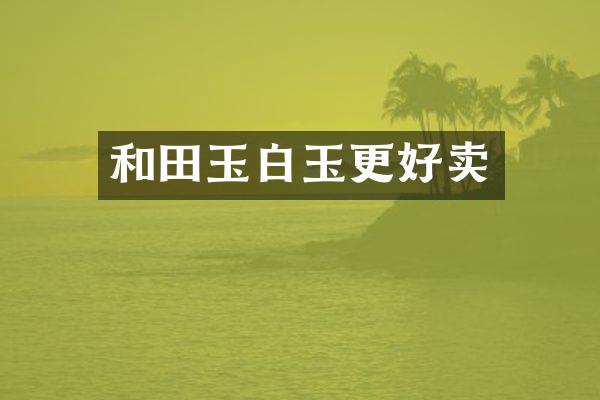 和田玉白玉更好卖