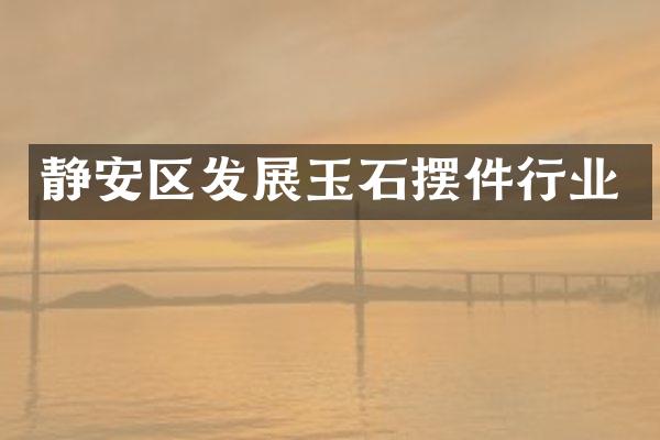 静安区发展玉石摆件行业