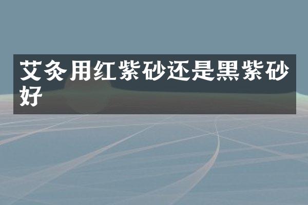 艾灸用红紫砂还是黑紫砂好