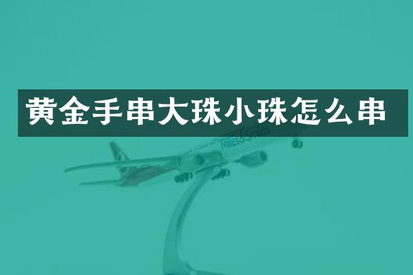 黄金手串大珠小珠怎么串