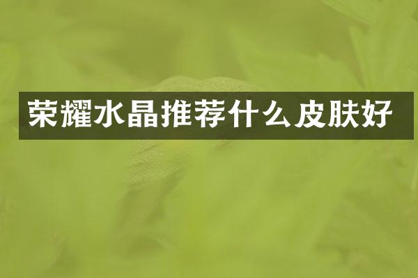 荣耀水晶推荐什么皮肤好