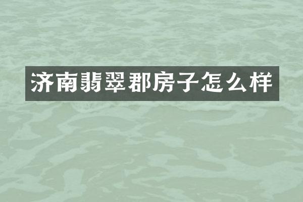济南翡翠郡房子怎么样