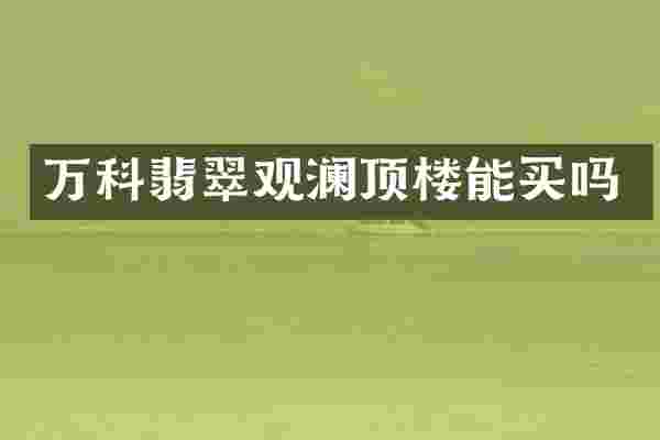 万科翡翠观澜顶楼能买吗