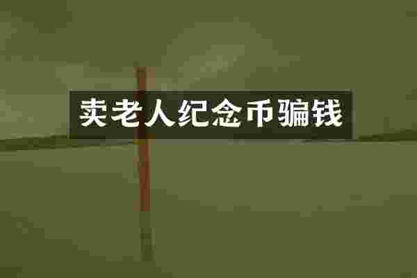 卖老人纪念币骗钱
