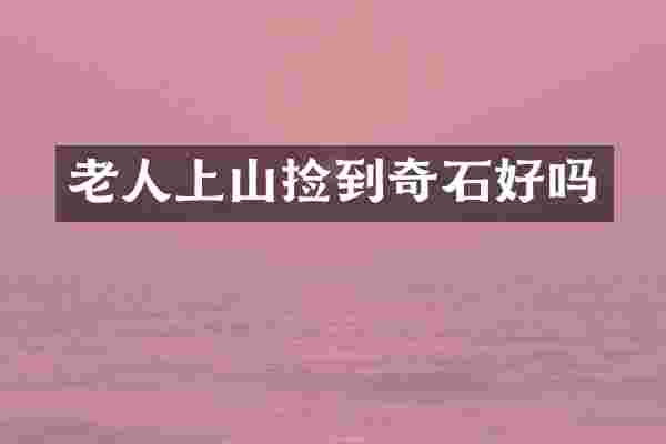 老人上山捡到奇石好吗