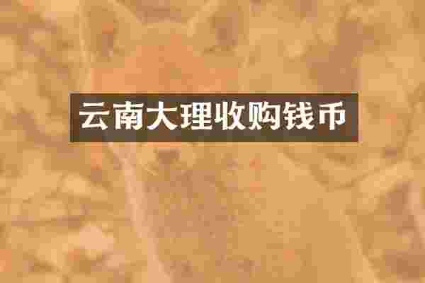 云南大理收购钱币