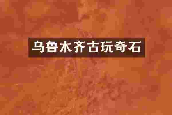 乌鲁木齐古玩奇石