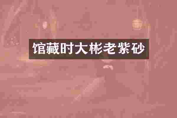 馆藏时大彬老紫砂
