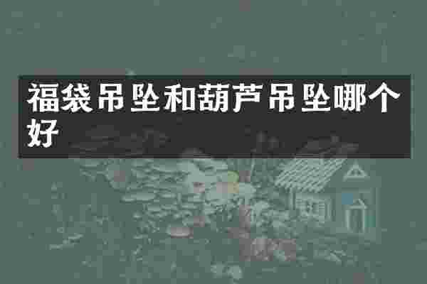 福袋吊坠和葫芦吊坠哪个好